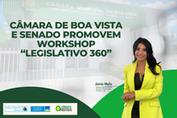 Câmara de Boa Vista e Senado promovem workshop ‘Legislativo 360’