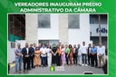 Vereadores inauguram prédio administrativo da Câmara